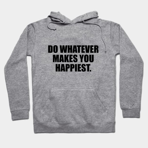 Do whatever makes you happiest Hoodie by CRE4T1V1TY